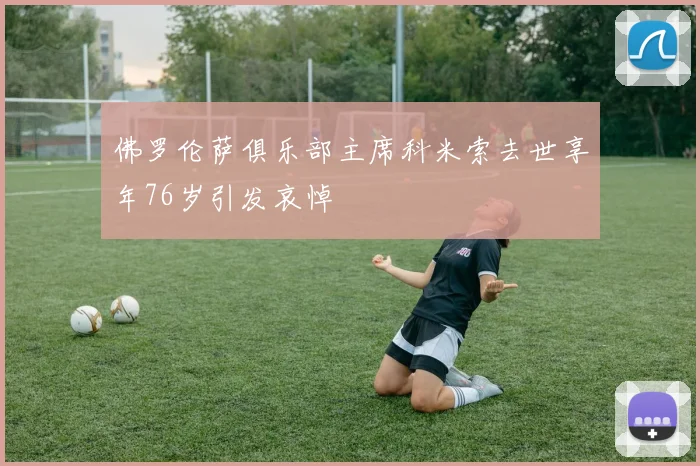 佛罗伦萨俱乐部主席科米索去世享年76岁引发哀悼