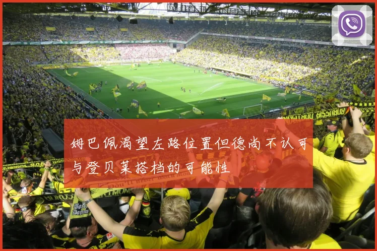 姆巴佩渴望左路位置但德尚不认可与登贝莱搭档的可能性