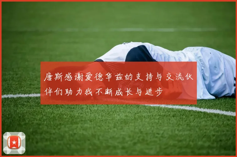唐斯感谢爱德华兹的支持与交流伙伴们助力我不断成长与进步