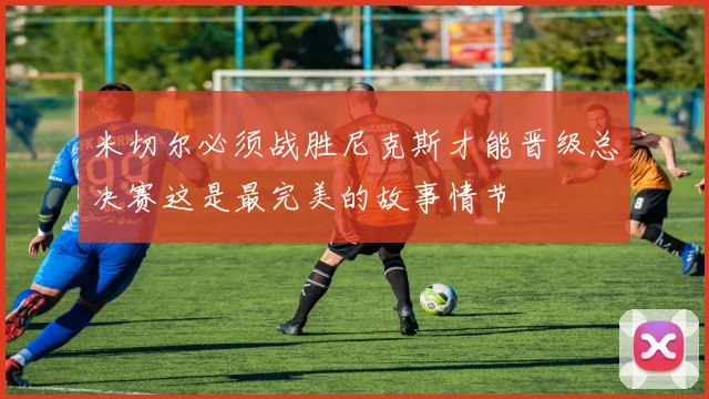 米切尔必须战胜尼克斯才能晋级总决赛这是最完美的故事情节