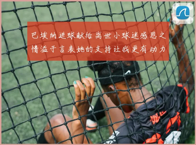 巴埃纳进球献给离世小球迷感恩之情溢于言表她的支持让我更有动力