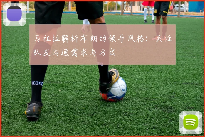 马祖拉解析布朗的领导风格：关注队友沟通需求与方式