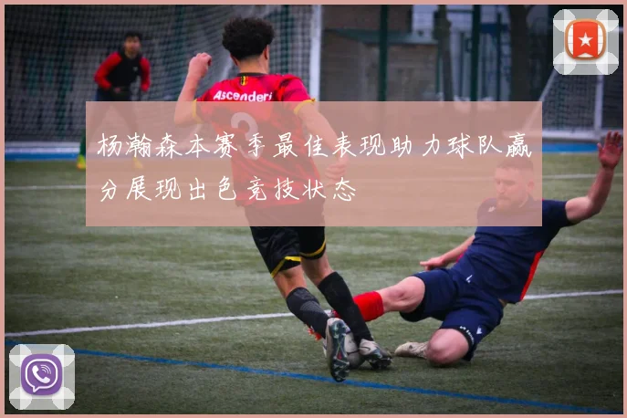 杨瀚森本赛季最佳表现助力球队赢分展现出色竞技状态