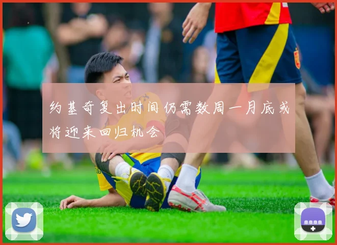 约基奇复出时间仍需数周一月底或将迎来回归机会